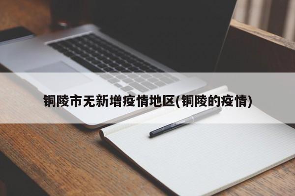 铜陵市无新增疫情地区(铜陵的疫情)
