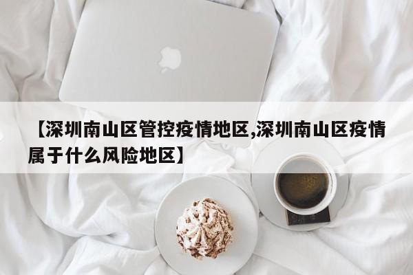 【深圳南山区管控疫情地区,深圳南山区疫情属于什么风险地区】