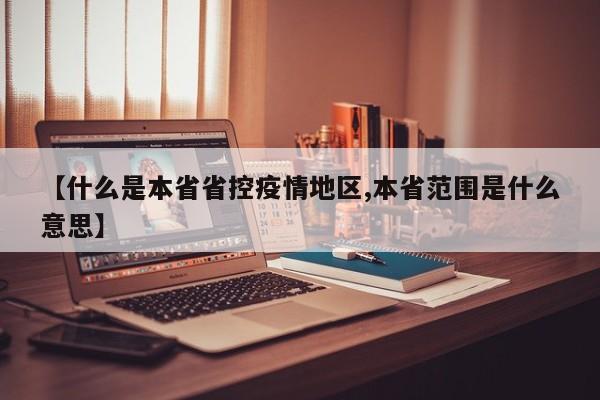【什么是本省省控疫情地区,本省范围是什么意思】