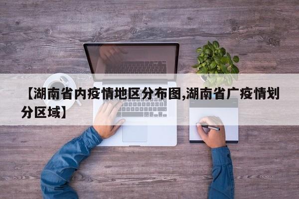 【湖南省内疫情地区分布图,湖南省广疫情划分区域】