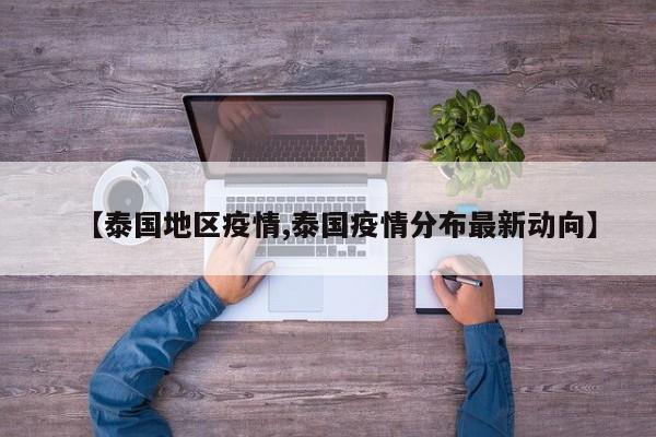 【泰国地区疫情,泰国疫情分布最新动向】