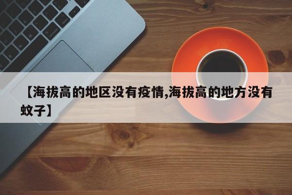 【海拔高的地区没有疫情,海拔高的地方没有蚊子】