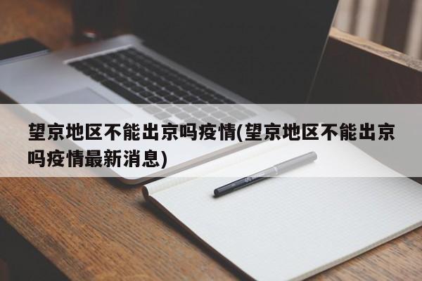 望京地区不能出京吗疫情(望京地区不能出京吗疫情最新消息)