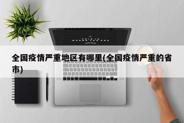 全国疫情严重地区有哪里(全国疫情严重的省市)