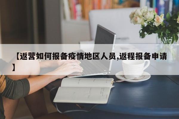 【返营如何报备疫情地区人员,返程报备申请】