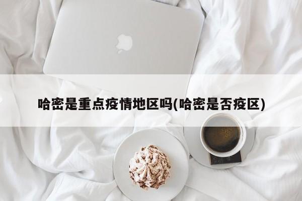 哈密是重点疫情地区吗(哈密是否疫区)