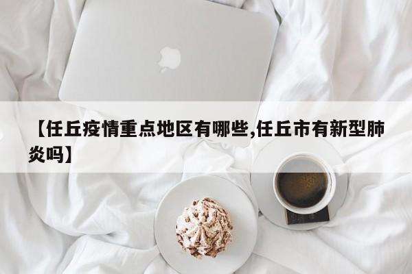 【任丘疫情重点地区有哪些,任丘市有新型肺炎吗】